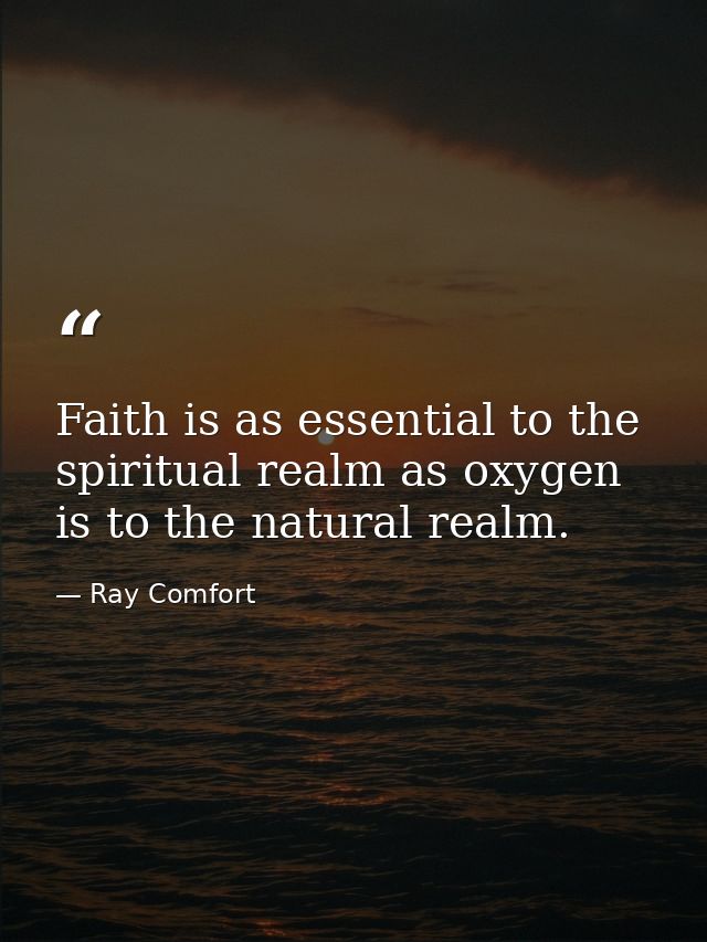 Faith is as essential to the spiritual realm as oxygen is to the natural realm. — Ray Comfort