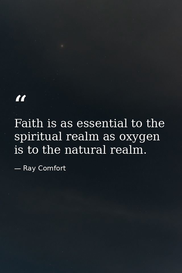 Faith is as essential to the spiritual realm as oxygen is to the natural realm. — Ray Comfort