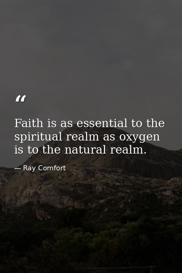 Faith is as essential to the spiritual realm as oxygen is to the natural realm. — Ray Comfort