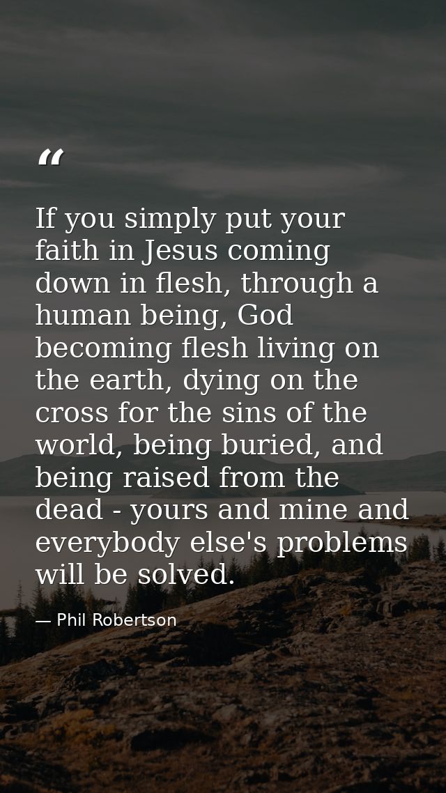If you simply put your faith in Jesus coming down in flesh, through a human being, God becoming flesh living on the eart — Phil Robertson