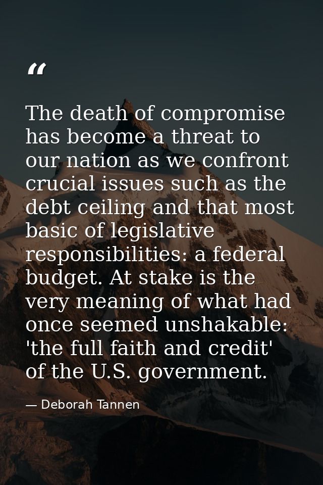 The death of compromise has become a threat to our nation as we confront crucial issues such as the debt ceiling and tha — Deborah Tannen