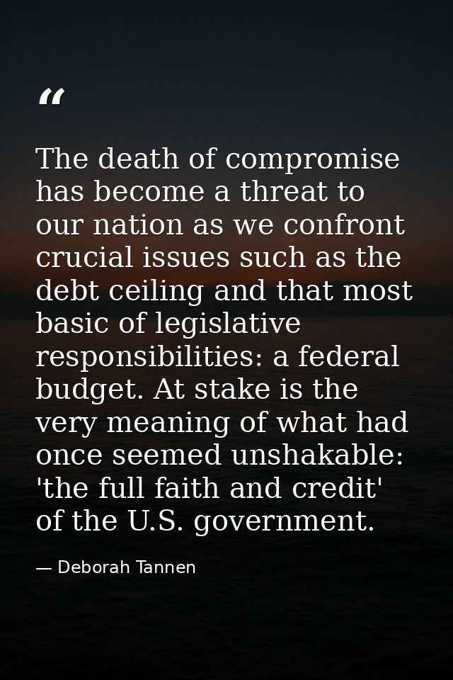 The death of compromise has become a threat to our nation as we confront crucial issues such as the debt ceiling and tha — Deborah Tannen