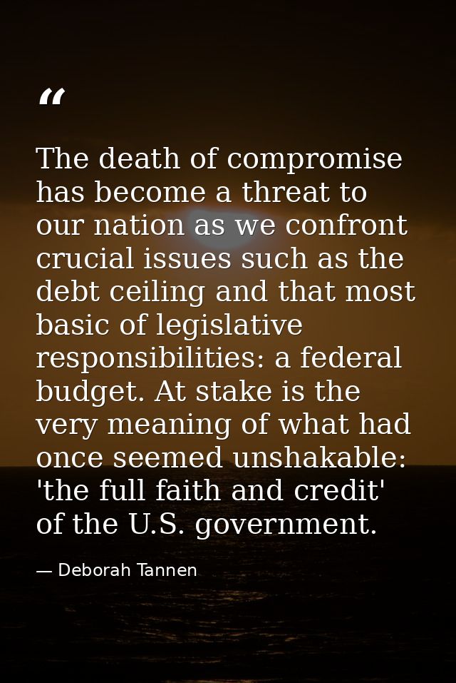 The death of compromise has become a threat to our nation as we confront crucial issues such as the debt ceiling and tha — Deborah Tannen
