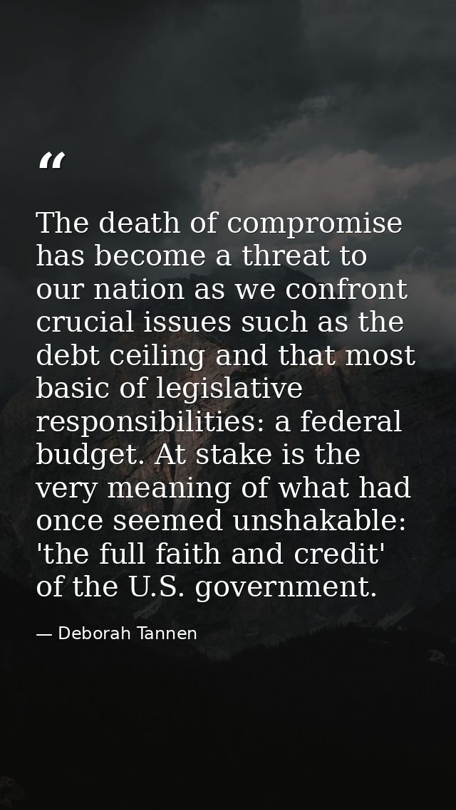 The death of compromise has become a threat to our nation as we confront crucial issues such as the debt ceiling and tha — Deborah Tannen