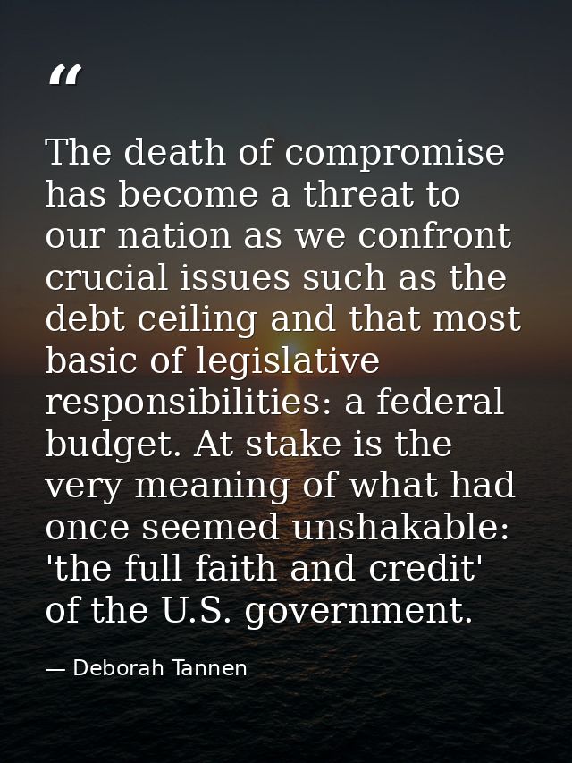 The death of compromise has become a threat to our nation as we confront crucial issues such as the debt ceiling and tha — Deborah Tannen