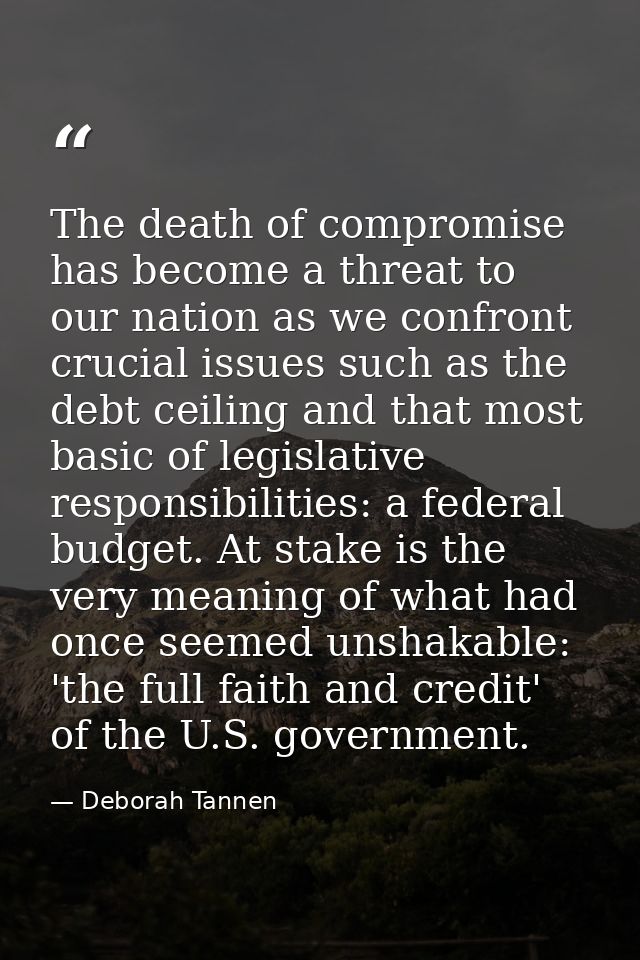 The death of compromise has become a threat to our nation as we confront crucial issues such as the debt ceiling and tha — Deborah Tannen