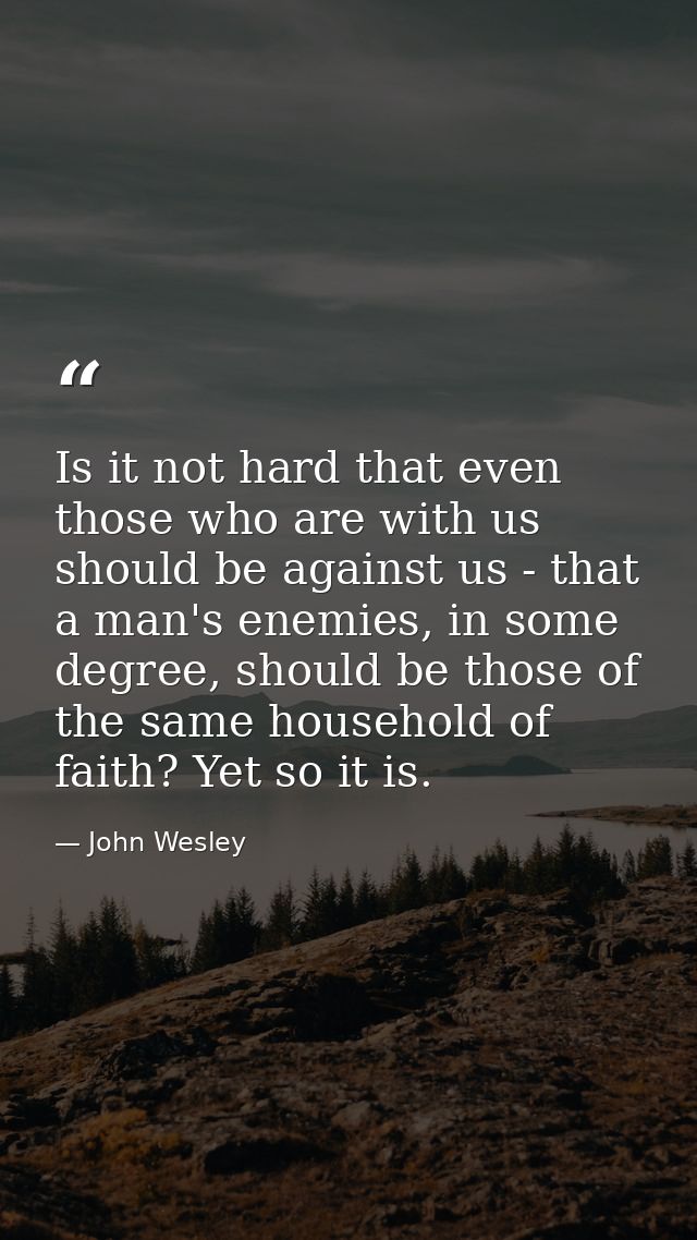 Is it not hard that even those who are with us should be against us - that a man's enemies, in some degree, should be th — John Wesley