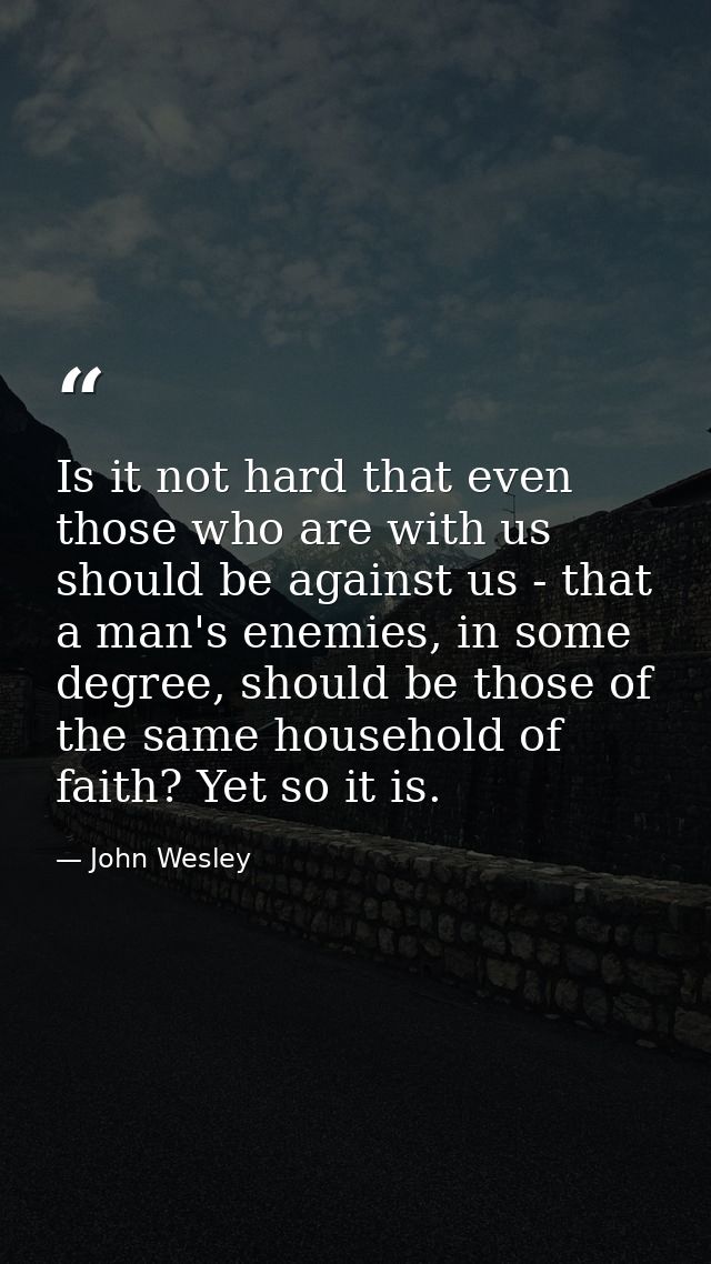 Is it not hard that even those who are with us should be against us - that a man's enemies, in some degree, should be th — John Wesley