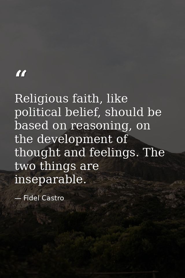 Religious faith, like political belief, should be based on reasoning, on the development of thought and feelings. The tw — Fidel Castro
