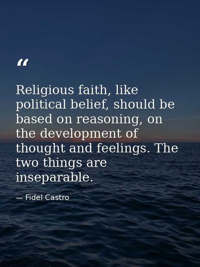Religious faith, like political belief, should be based on reasoning, on the development of thought and feelings. The tw — Fidel Castro