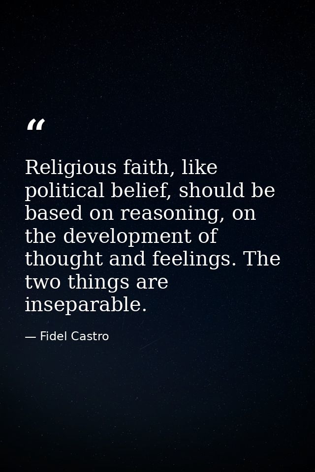 Religious faith, like political belief, should be based on reasoning, on the development of thought and feelings. The tw — Fidel Castro