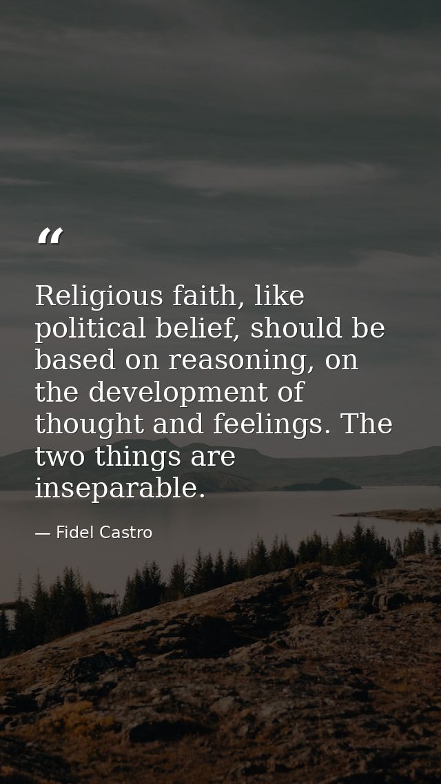 Religious faith, like political belief, should be based on reasoning, on the development of thought and feelings. The tw — Fidel Castro