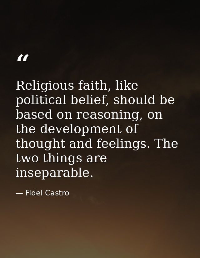 Religious faith, like political belief, should be based on reasoning, on the development of thought and feelings. The tw — Fidel Castro