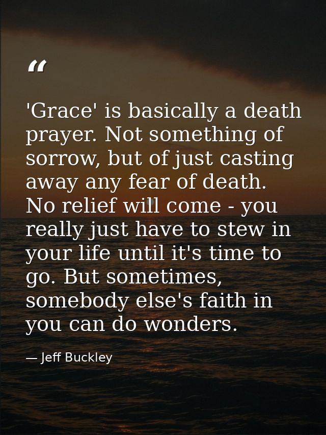 'Grace' is basically a death prayer. Not something of sorrow, but of just casting away any fear of death. No relief will — Jeff Buckley