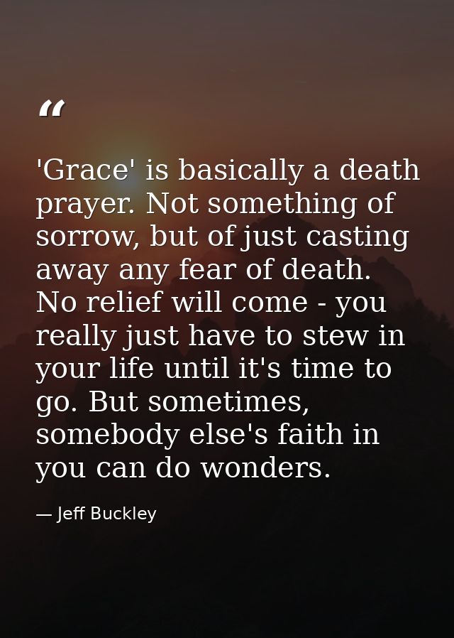 'Grace' is basically a death prayer. Not something of sorrow, but of just casting away any fear of death. No relief will — Jeff Buckley