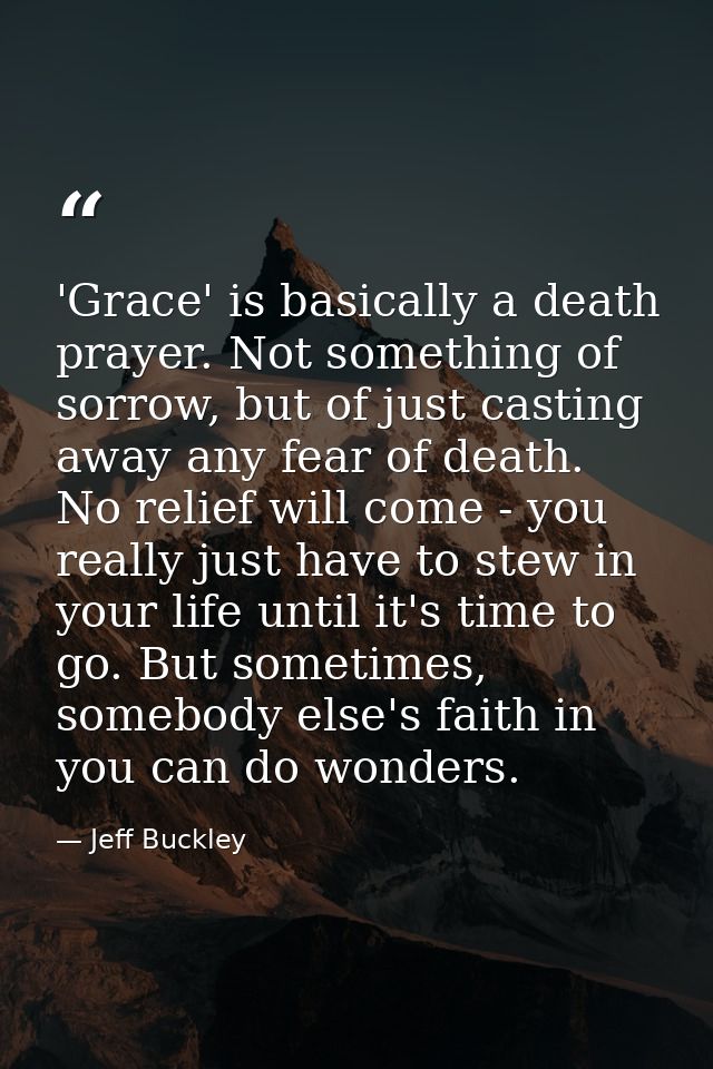 'Grace' is basically a death prayer. Not something of sorrow, but of just casting away any fear of death. No relief will — Jeff Buckley