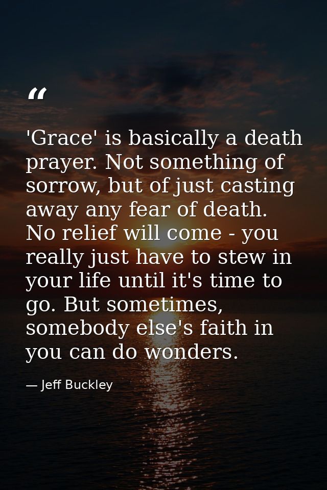 'Grace' is basically a death prayer. Not something of sorrow, but of just casting away any fear of death. No relief will — Jeff Buckley