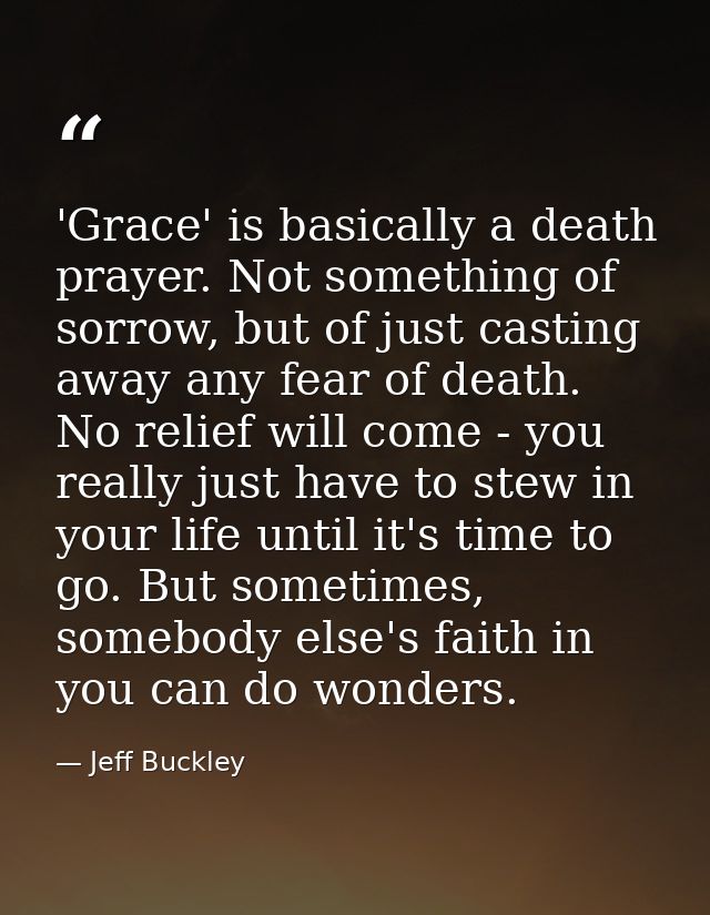 'Grace' is basically a death prayer. Not something of sorrow, but of just casting away any fear of death. No relief will — Jeff Buckley