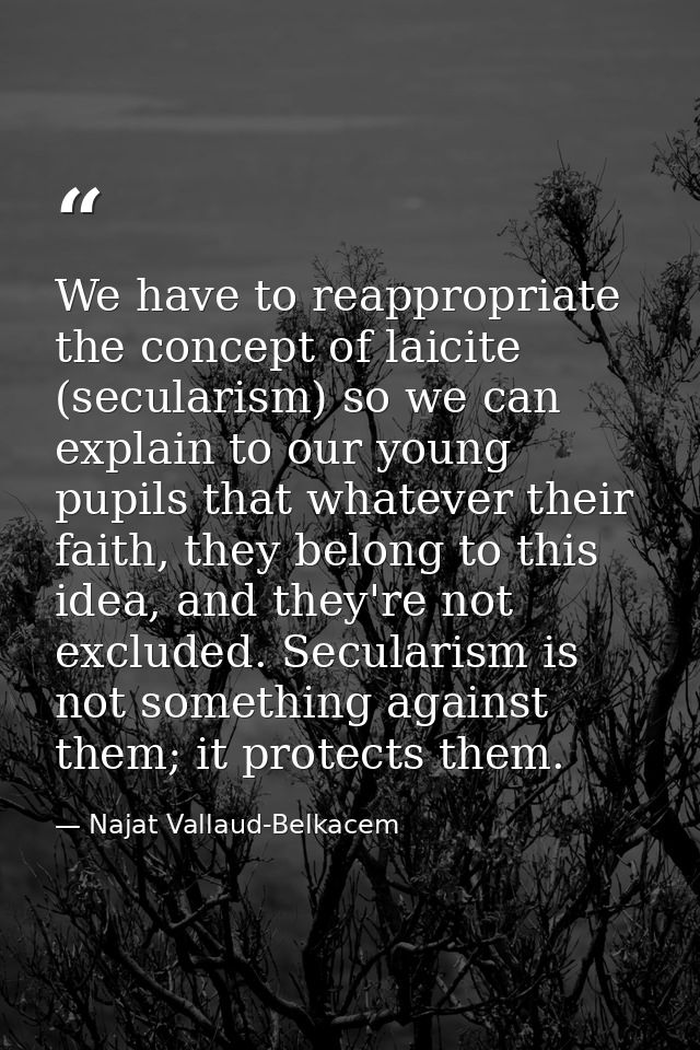 We have to reappropriate the concept of laicite (secularism) so we can explain to our young pupils that whatever their f — Najat Vallaud-Belkacem