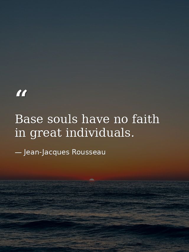 Base souls have no faith in great individuals. — Jean-Jacques Rousseau