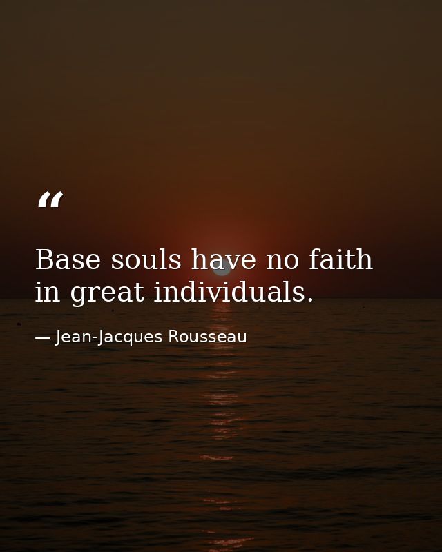 Base souls have no faith in great individuals. — Jean-Jacques Rousseau
