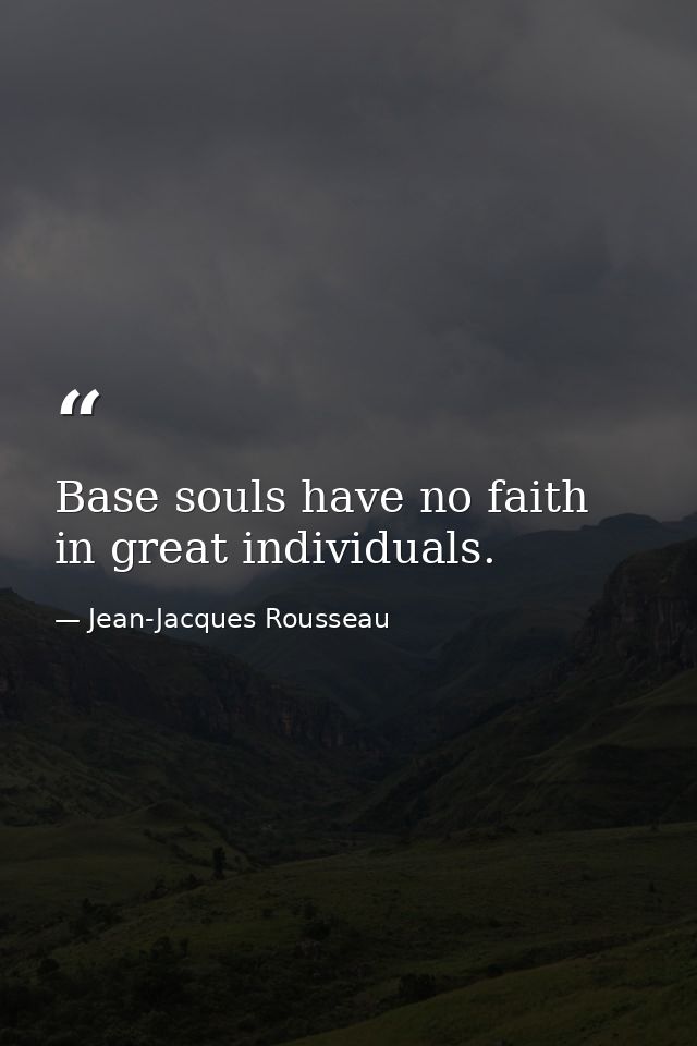 Base souls have no faith in great individuals. — Jean-Jacques Rousseau
