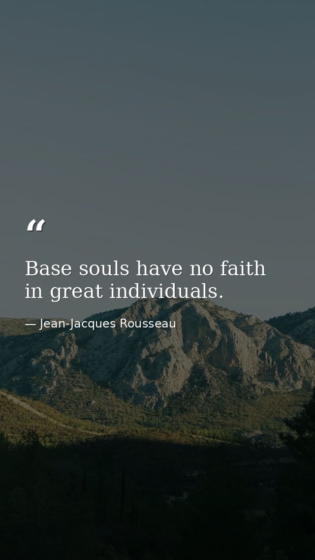 Base souls have no faith in great individuals. — Jean-Jacques Rousseau