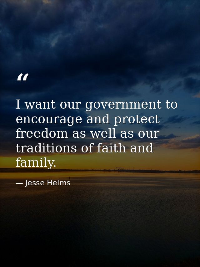 I want our government to encourage and protect freedom as well as our traditions of faith and family. — Jesse Helms