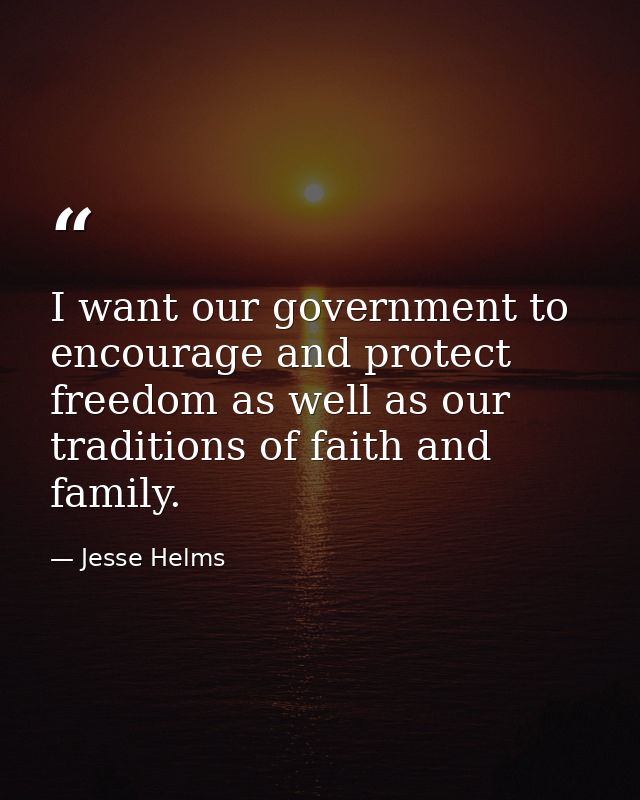 I want our government to encourage and protect freedom as well as our traditions of faith and family. — Jesse Helms