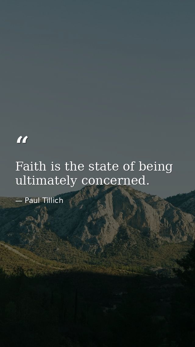 Faith is the state of being ultimately concerned. — Paul Tillich
