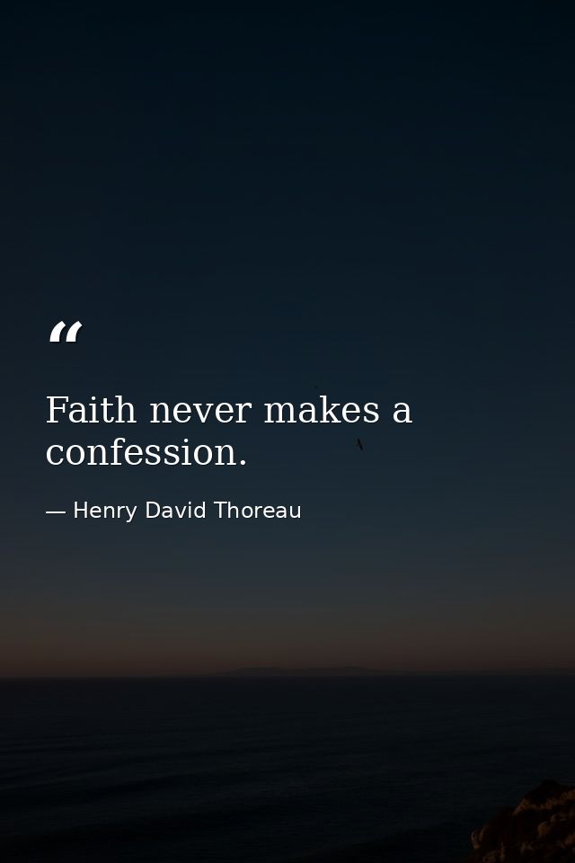 Faith never makes a confession. — Henry David Thoreau