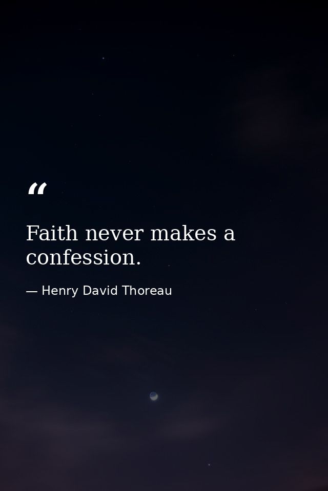 Faith never makes a confession. — Henry David Thoreau