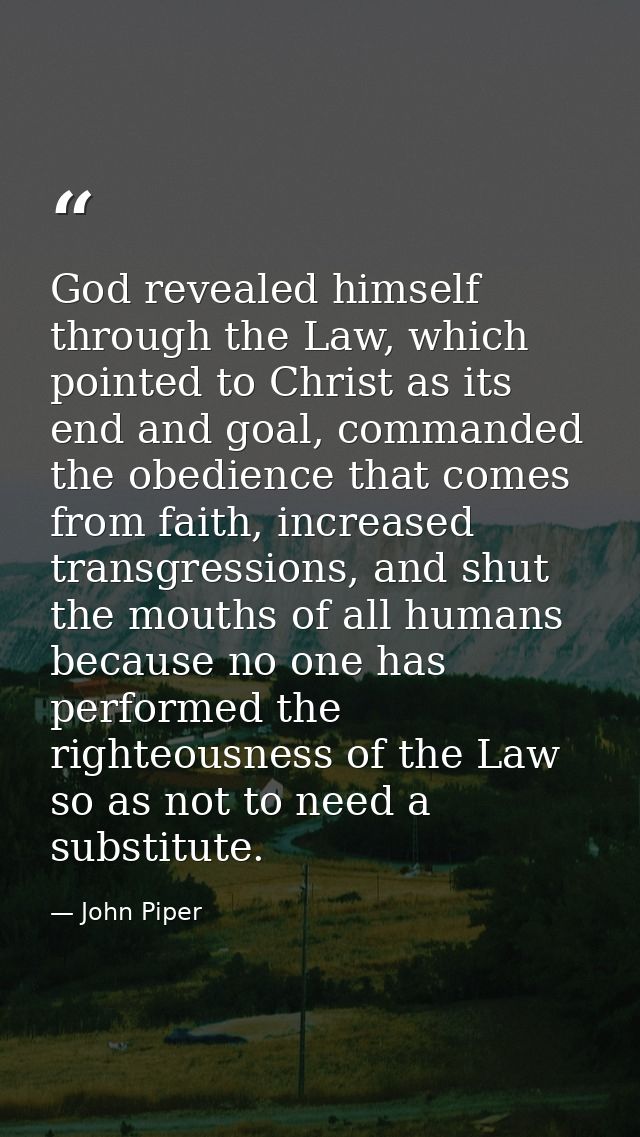 God revealed himself through the Law, which pointed to Christ as its end and goal, commanded the obedience that comes fr — John Piper