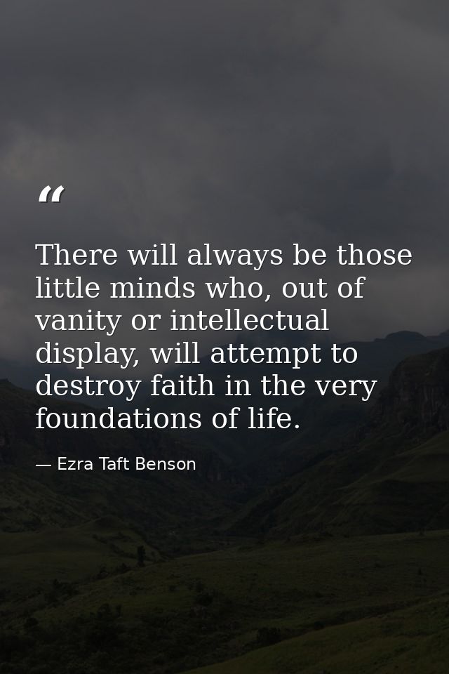 There will always be those little minds who, out of vanity or intellectual display, will attempt to destroy faith in the — Ezra Taft Benson