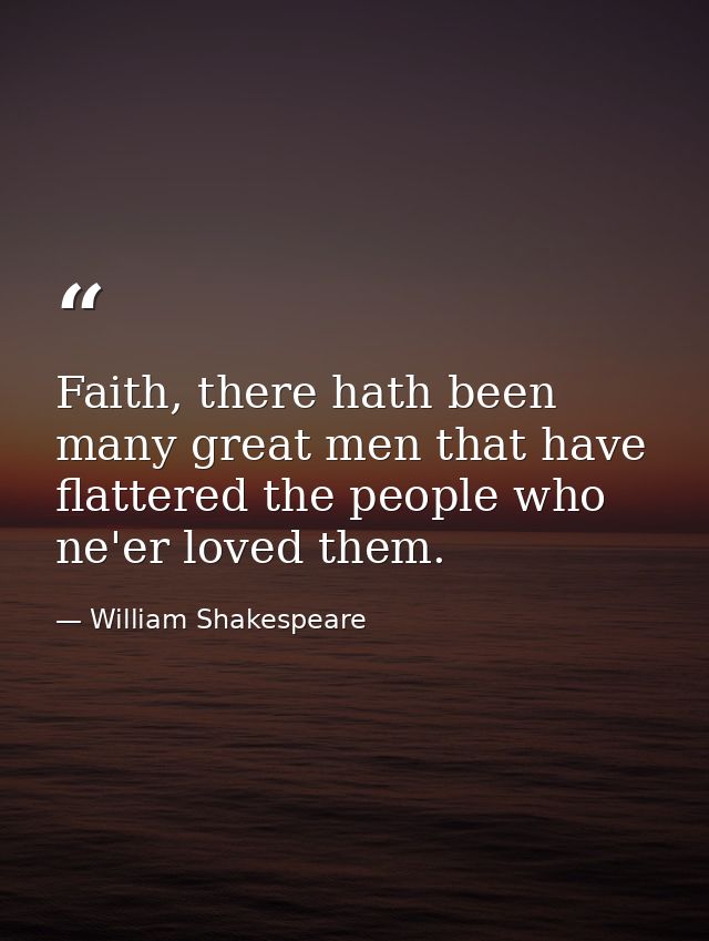 Faith, there hath been many great men that have flattered the people who ne'er loved them. — William Shakespeare