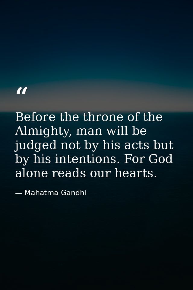 Before the throne of the Almighty, man will be judged not by his acts but by his intentions. For God alone reads our hea — Mahatma Gandhi