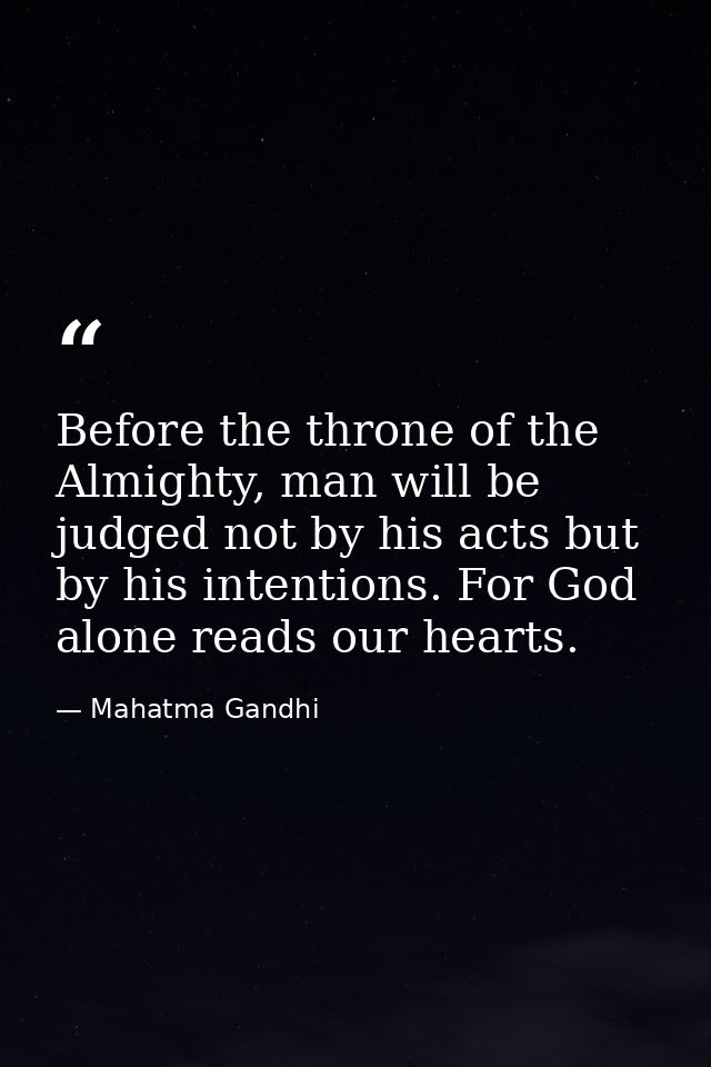 Before the throne of the Almighty, man will be judged not by his acts but by his intentions. For God alone reads our hea — Mahatma Gandhi