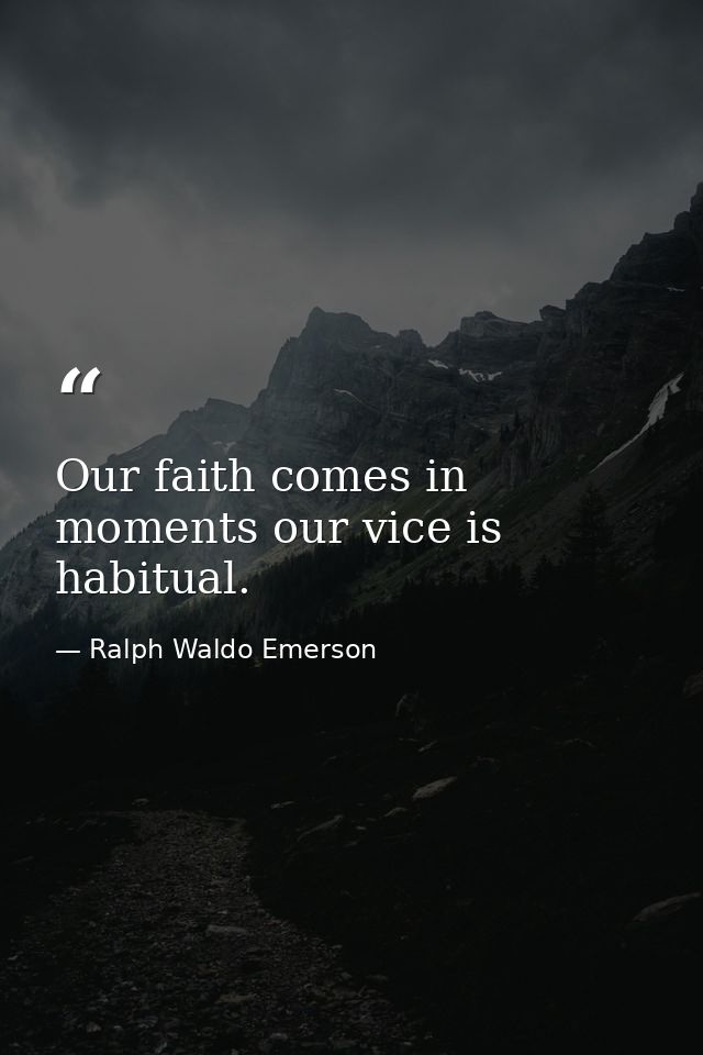 Our faith comes in moments our vice is habitual. — Ralph Waldo Emerson