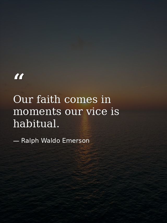 Our faith comes in moments our vice is habitual. — Ralph Waldo Emerson