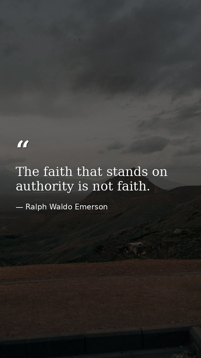 The faith that stands on authority is not faith. — Ralph Waldo Emerson
