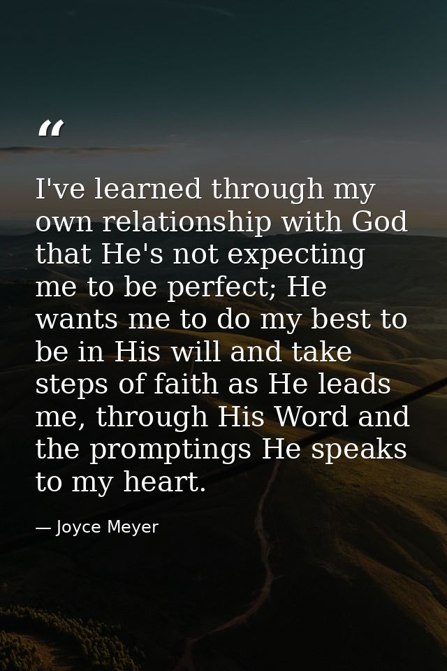 I've learned through my own relationship with God that He's not expecting me to be perfect; He wants me to do my best to — Joyce Meyer