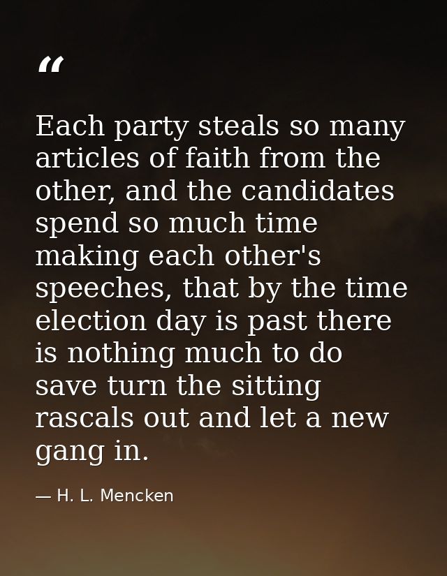 Each party steals so many articles of faith from the other, and the candidates spend so much time making each other's sp — H. L. Mencken