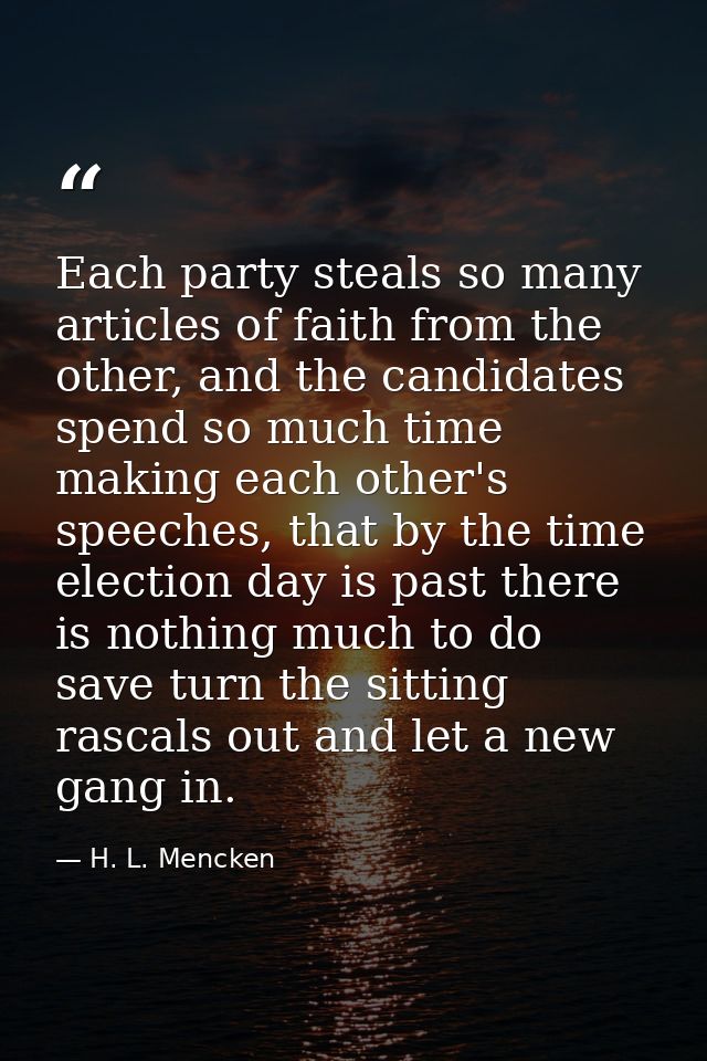 Each party steals so many articles of faith from the other, and the candidates spend so much time making each other's sp — H. L. Mencken