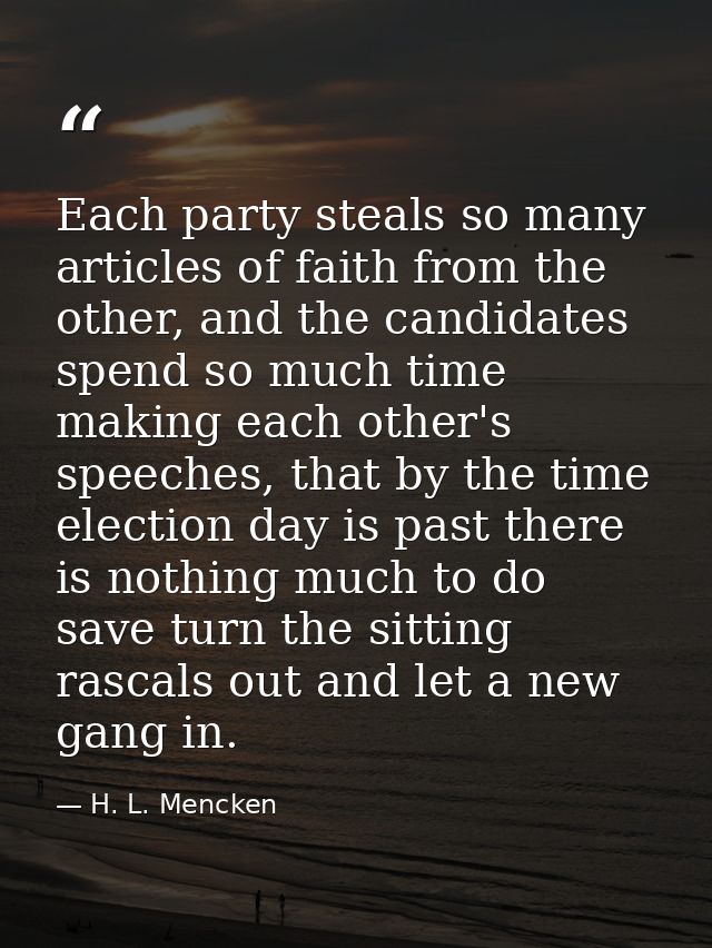 Each party steals so many articles of faith from the other, and the candidates spend so much time making each other's sp — H. L. Mencken