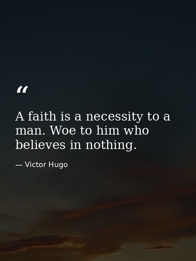A faith is a necessity to a man. Woe to him who believes in nothing. — Victor Hugo