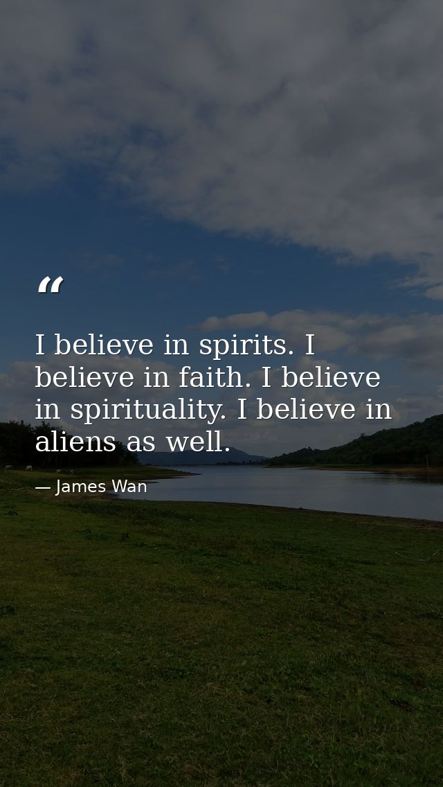 I believe in spirits. I believe in faith. I believe in spirituality. I believe in aliens as well. — James Wan