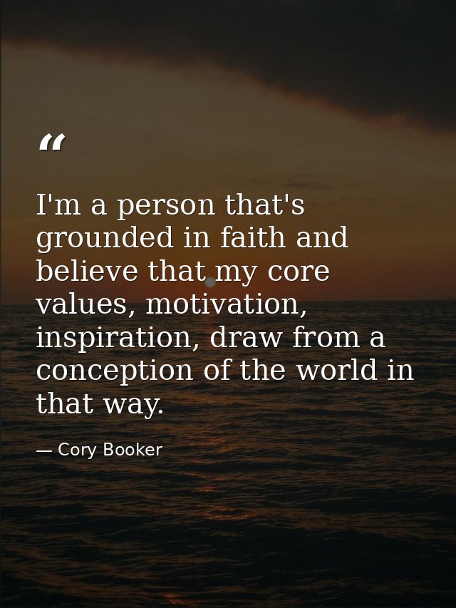 I'm a person that's grounded in faith and believe that my core values, motivation, inspiration, draw from a conception o — Cory Booker