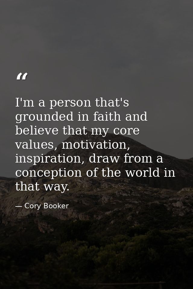 I'm a person that's grounded in faith and believe that my core values, motivation, inspiration, draw from a conception o — Cory Booker