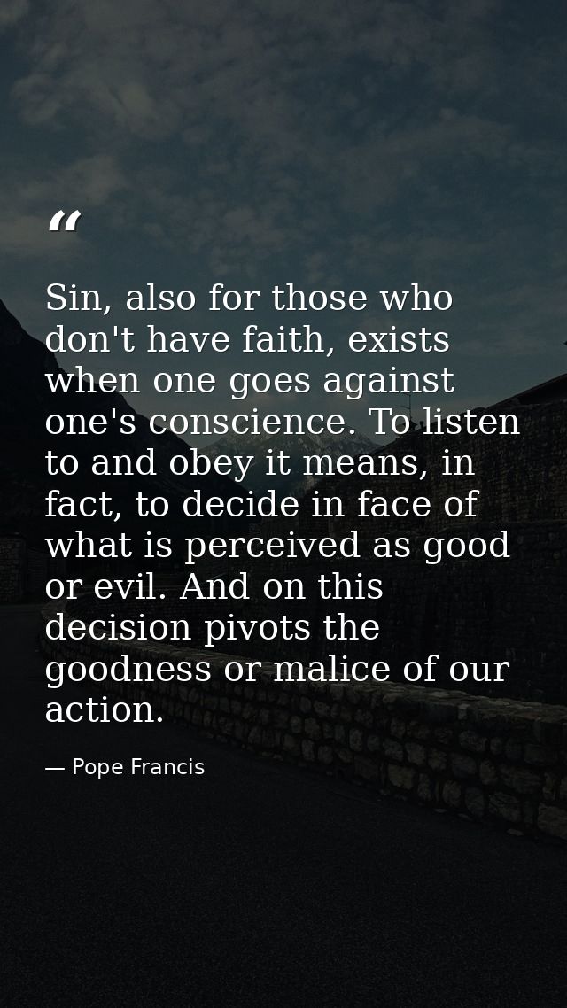Sin, also for those who don't have faith, exists when one goes against one's conscience. To listen to and obey it means, — Pope Francis