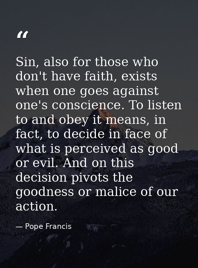 Sin, also for those who don't have faith, exists when one goes against one's conscience. To listen to and obey it means, — Pope Francis